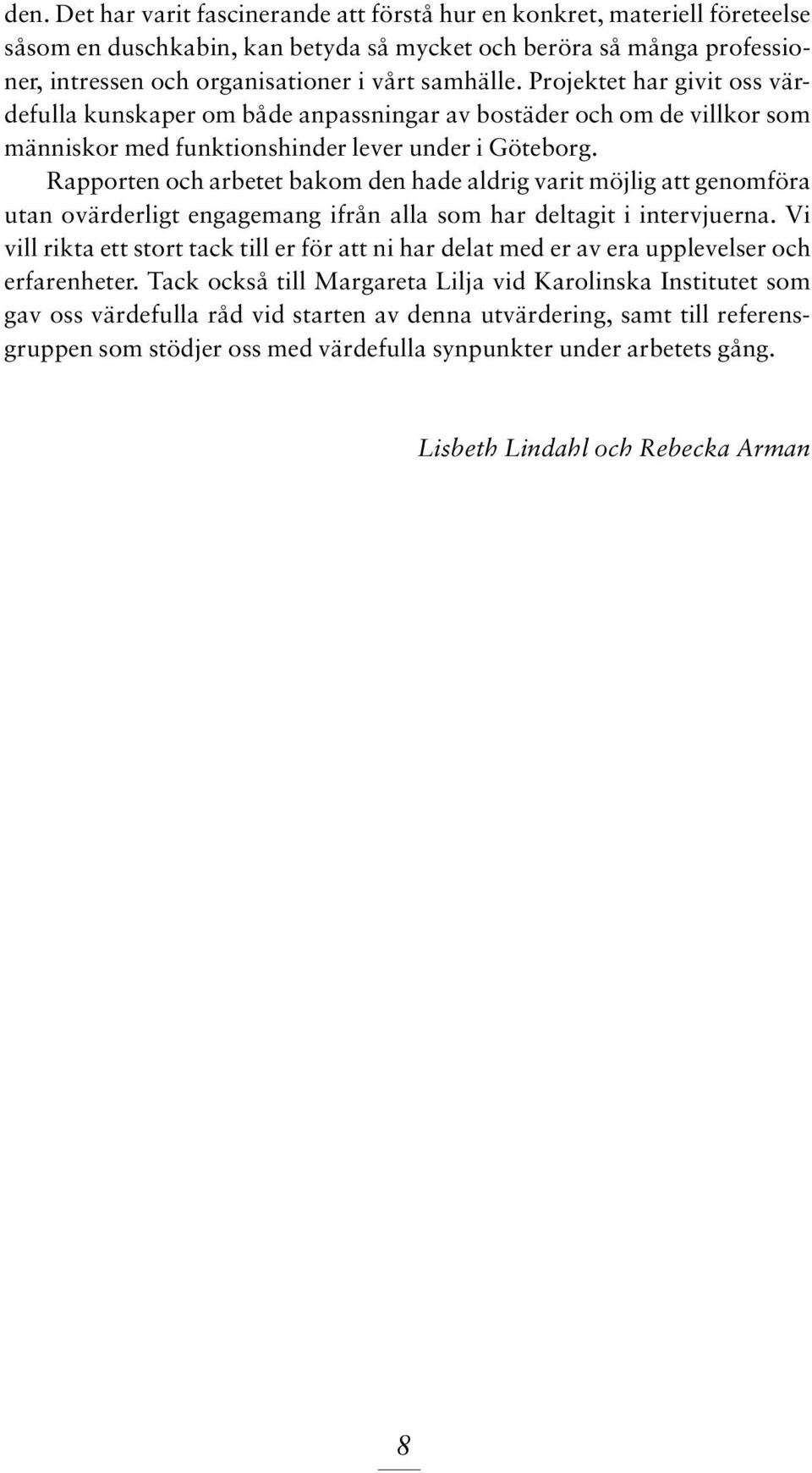 Rapporten och arbetet bakom den hade aldrig varit möjlig att genomföra utan ovärderligt engagemang ifrån alla som har deltagit i intervjuerna.