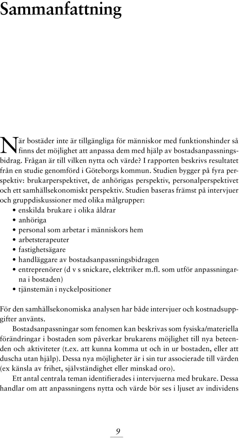 Studien bygger på fyra perspektiv: brukarperspektivet, de anhörigas perspektiv, personalperspektivet och ett samhällsekonomiskt perspektiv.