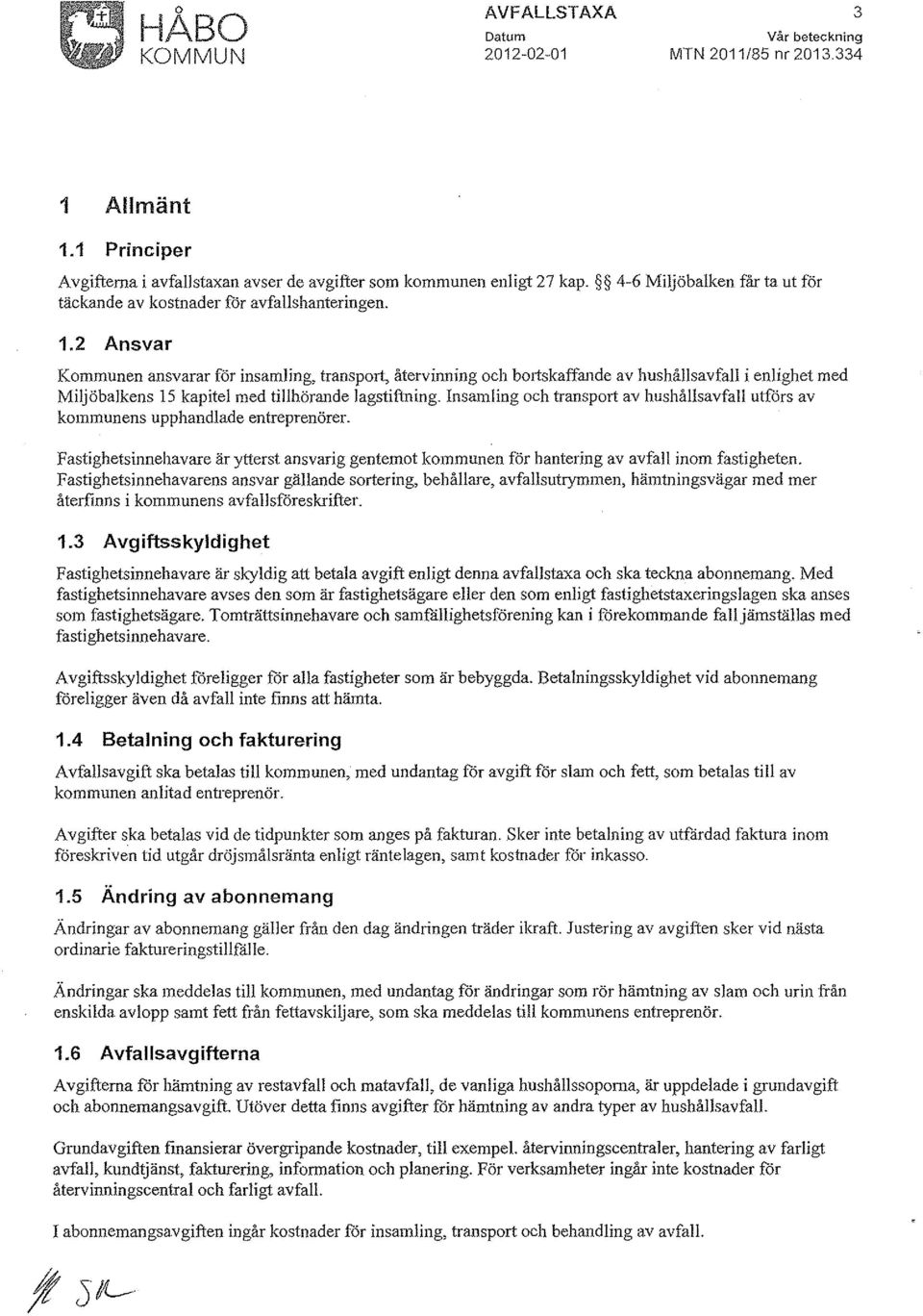 2 Ansvar Kommunen ansvarar för insamling, transport, återvinning och b01iskaffande av hushållsavfall i enlighet med Miljöbalkens 15 kapitel med tillhörande lagstiftning.