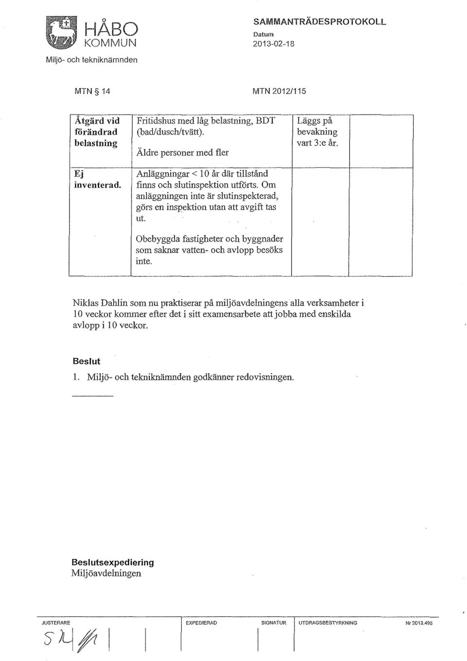 Om anläggningen inte är slutinspekterad, görs en inspektion utan att avgift tas ut. Obebyggda fastigheter och byggnader som saknar vatten- och avlopp besöks inte.