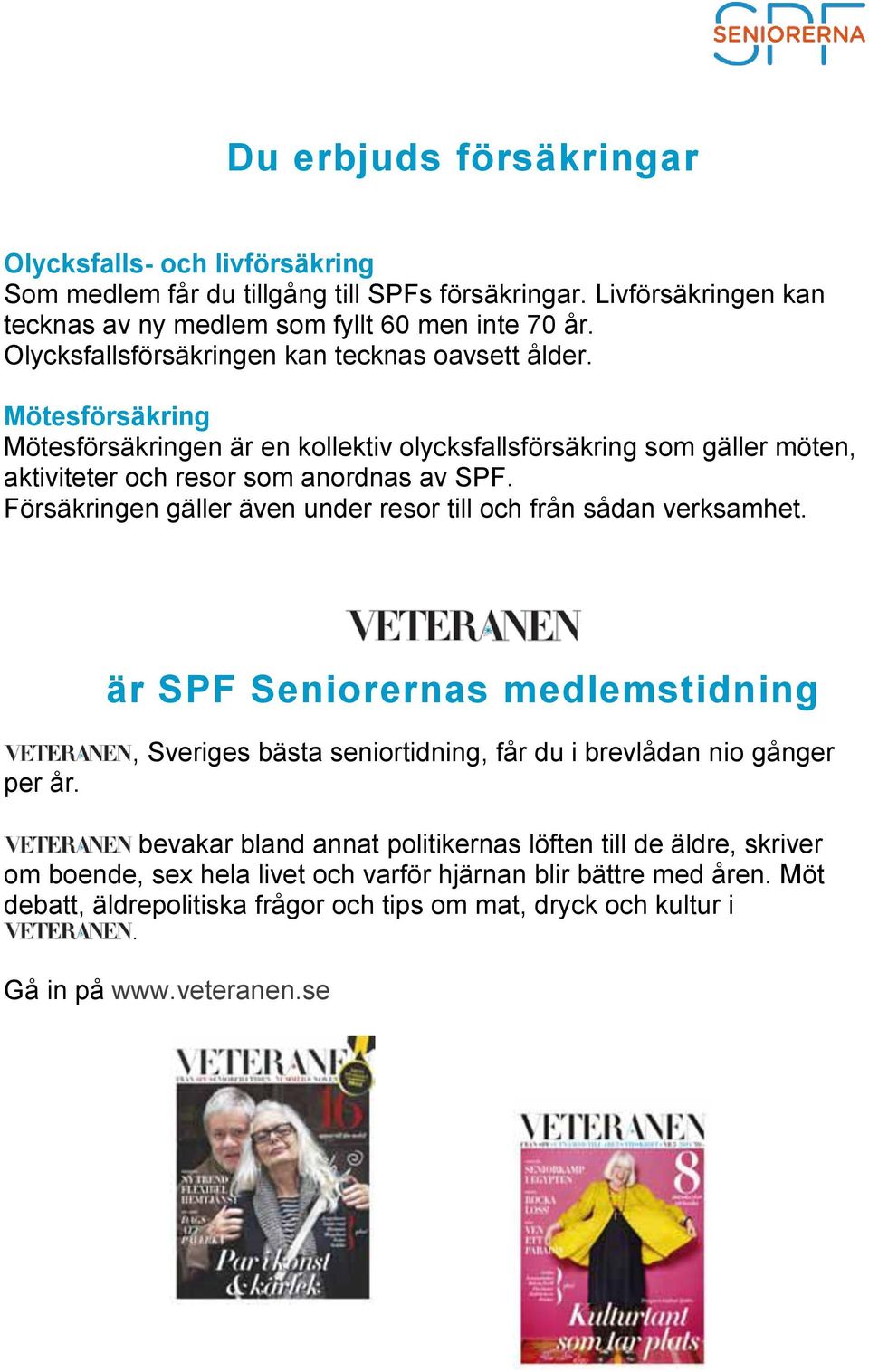 Försäkringen gäller även under resor till och från sådan verksamhet. är SPF Seniorernas medlemstidning per år.