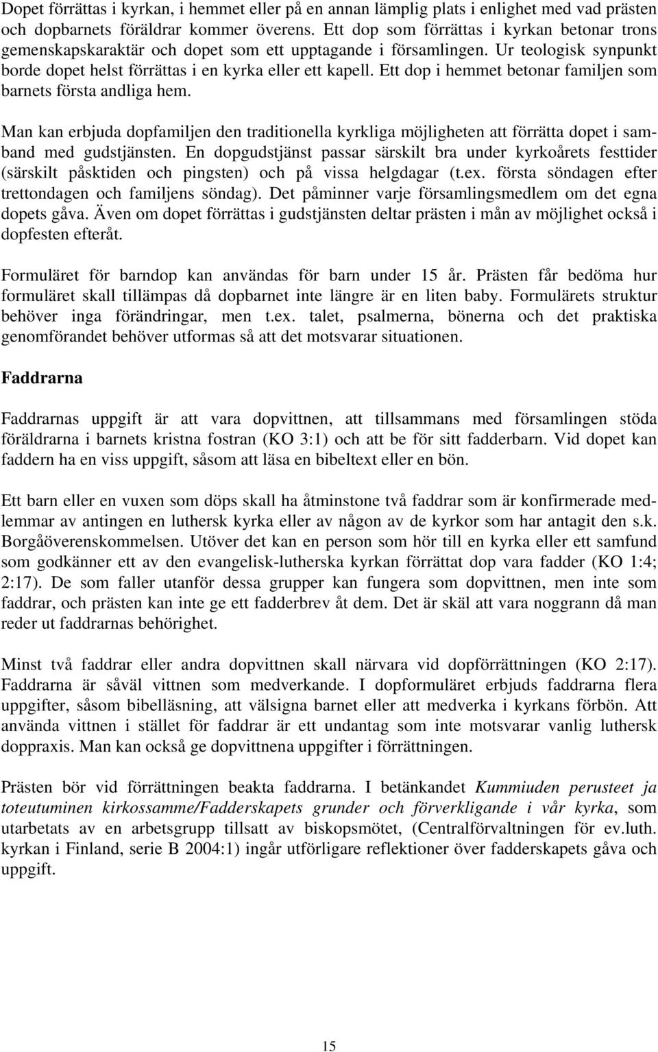 Ett dop i hemmet betonar familjen som barnets första andliga hem. Man kan erbjuda dopfamiljen den traditionella kyrkliga möjligheten att förrätta dopet i samband med gudstjänsten.