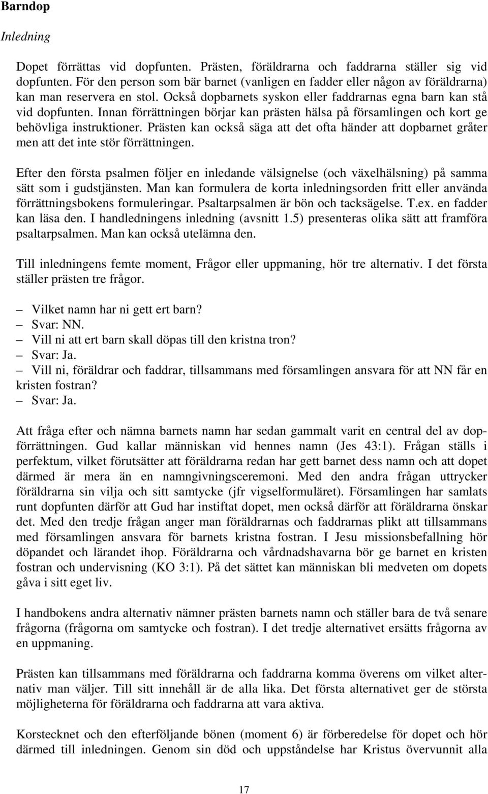 Innan förrättningen börjar kan prästen hälsa på församlingen och kort ge behövliga instruktioner. Prästen kan också säga att det ofta händer att dopbarnet gråter men att det inte stör förrättningen.