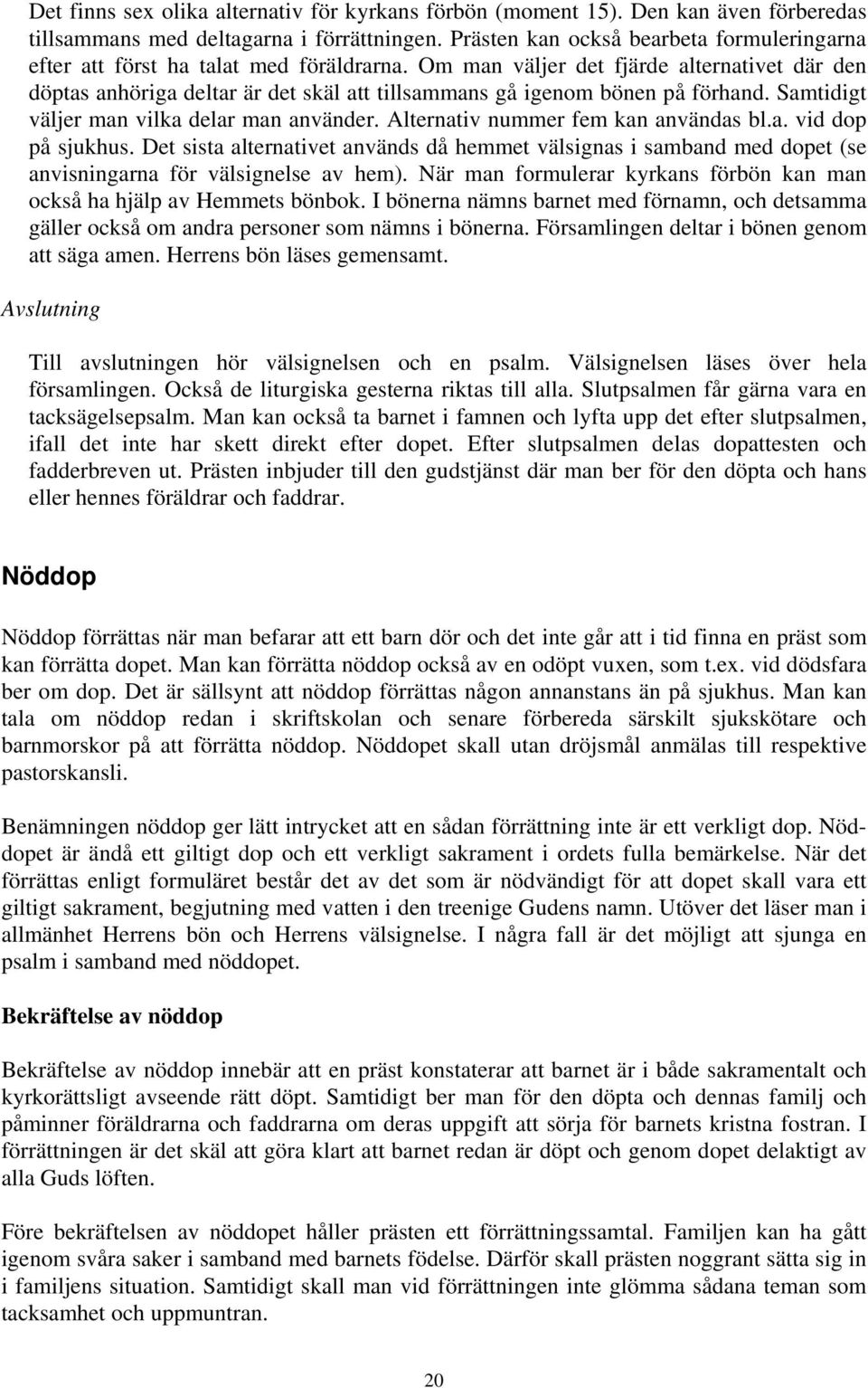 Om man väljer det fjärde alternativet där den döptas anhöriga deltar är det skäl att tillsammans gå igenom bönen på förhand. Samtidigt väljer man vilka delar man använder.