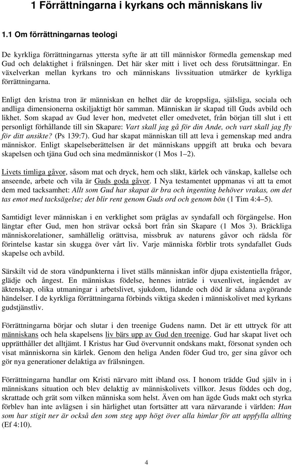 Det här sker mitt i livet och dess förutsättningar. En växelverkan mellan kyrkans tro och människans livssituation utmärker de kyrkliga förrättningarna.