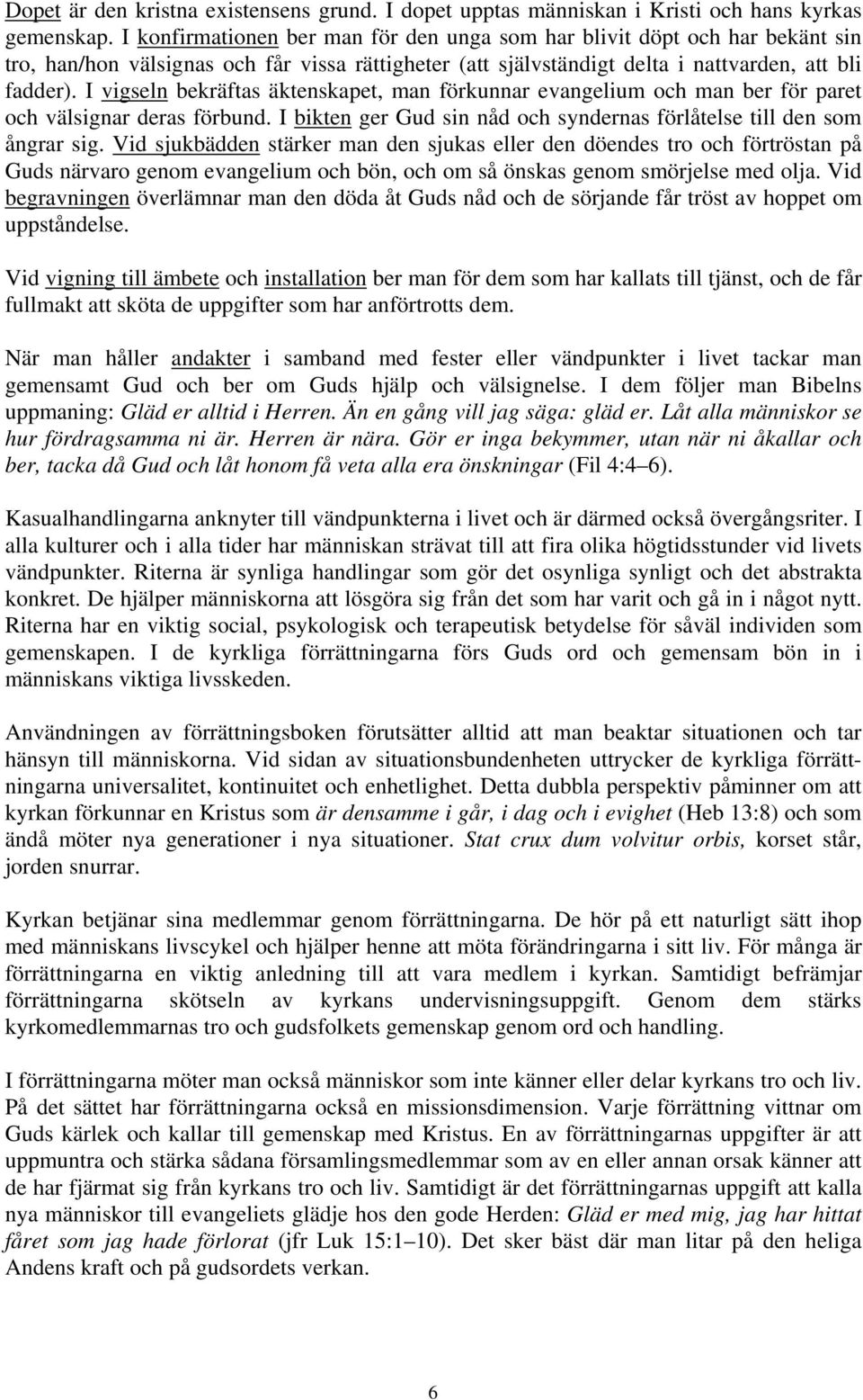 I vigseln bekräftas äktenskapet, man förkunnar evangelium och man ber för paret och välsignar deras förbund. I bikten ger Gud sin nåd och syndernas förlåtelse till den som ångrar sig.