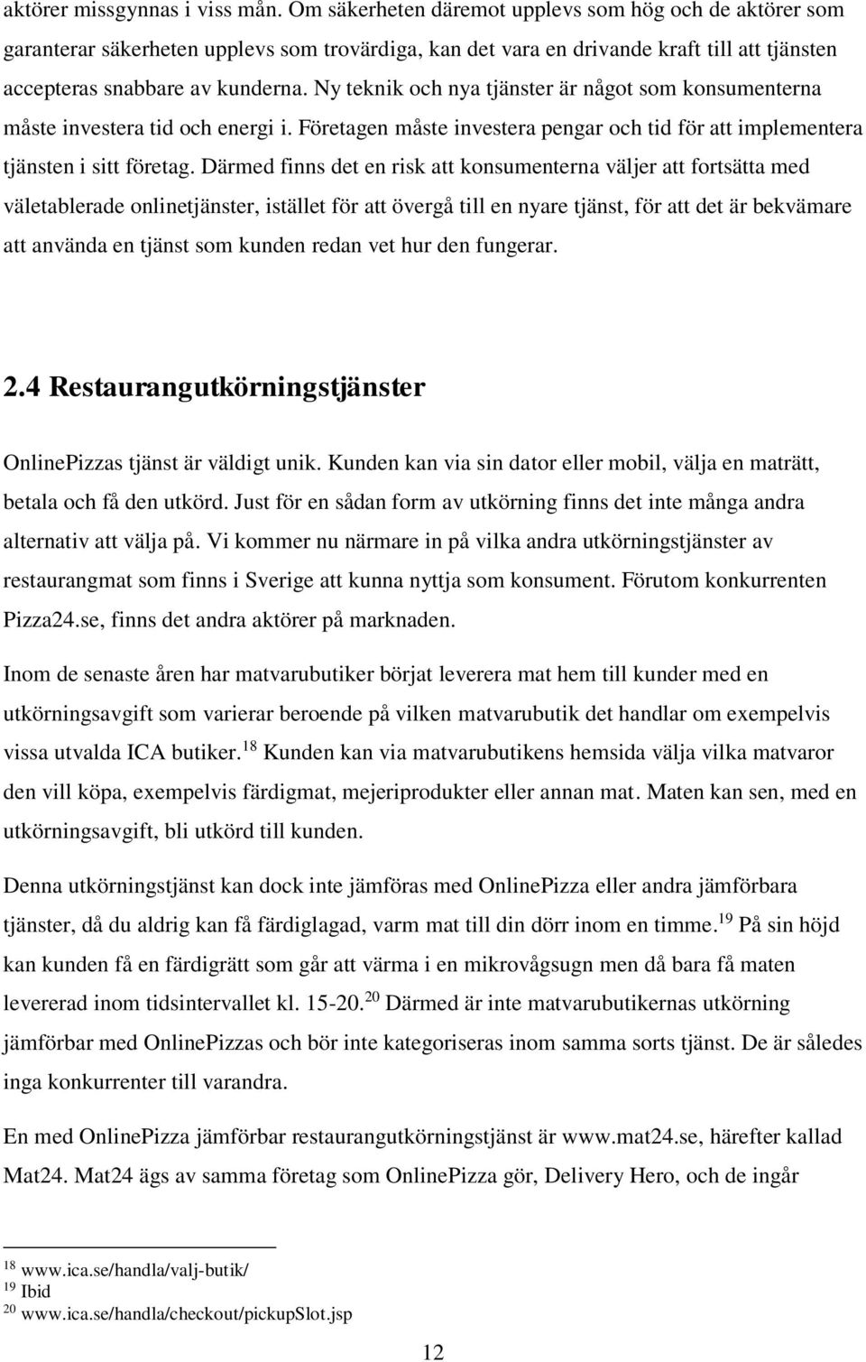 Ny teknik och nya tjänster är något som konsumenterna måste investera tid och energi i. Företagen måste investera pengar och tid för att implementera tjänsten i sitt företag.