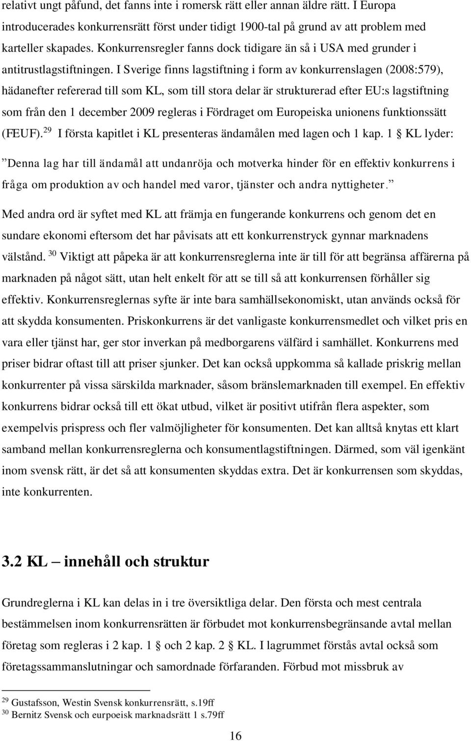 I Sverige finns lagstiftning i form av konkurrenslagen (2008:579), hädanefter refererad till som KL, som till stora delar är strukturerad efter EU:s lagstiftning som från den 1 december 2009 regleras