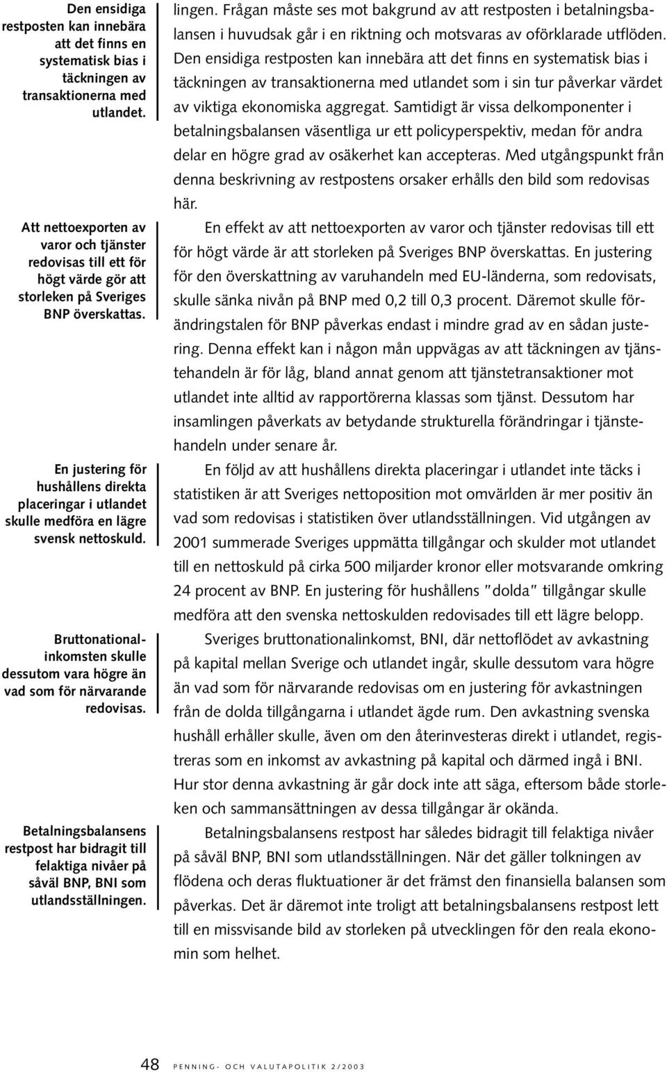 En justering för hushållens direkta placeringar i utlandet skulle medföra en lägre svensk nettoskuld. Bruttonationalinkomsten skulle dessutom vara högre än vad som för närvarande redovisas.