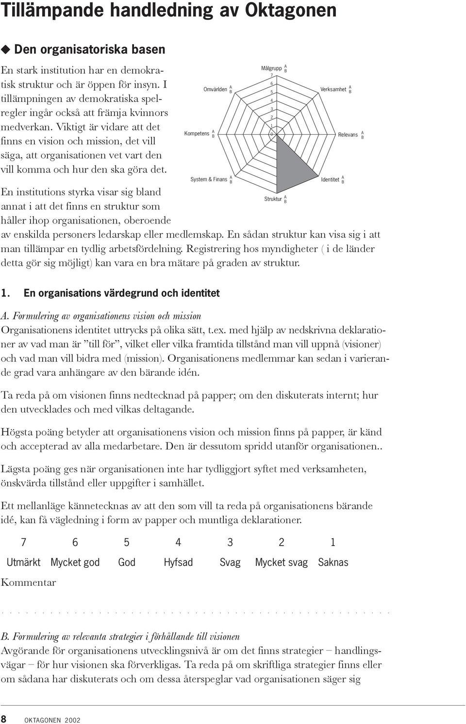 Viktigt är vidare att det finns en vision och mission, det vill säga, att organisationen vet vart den vill komma och hur den ska göra det.