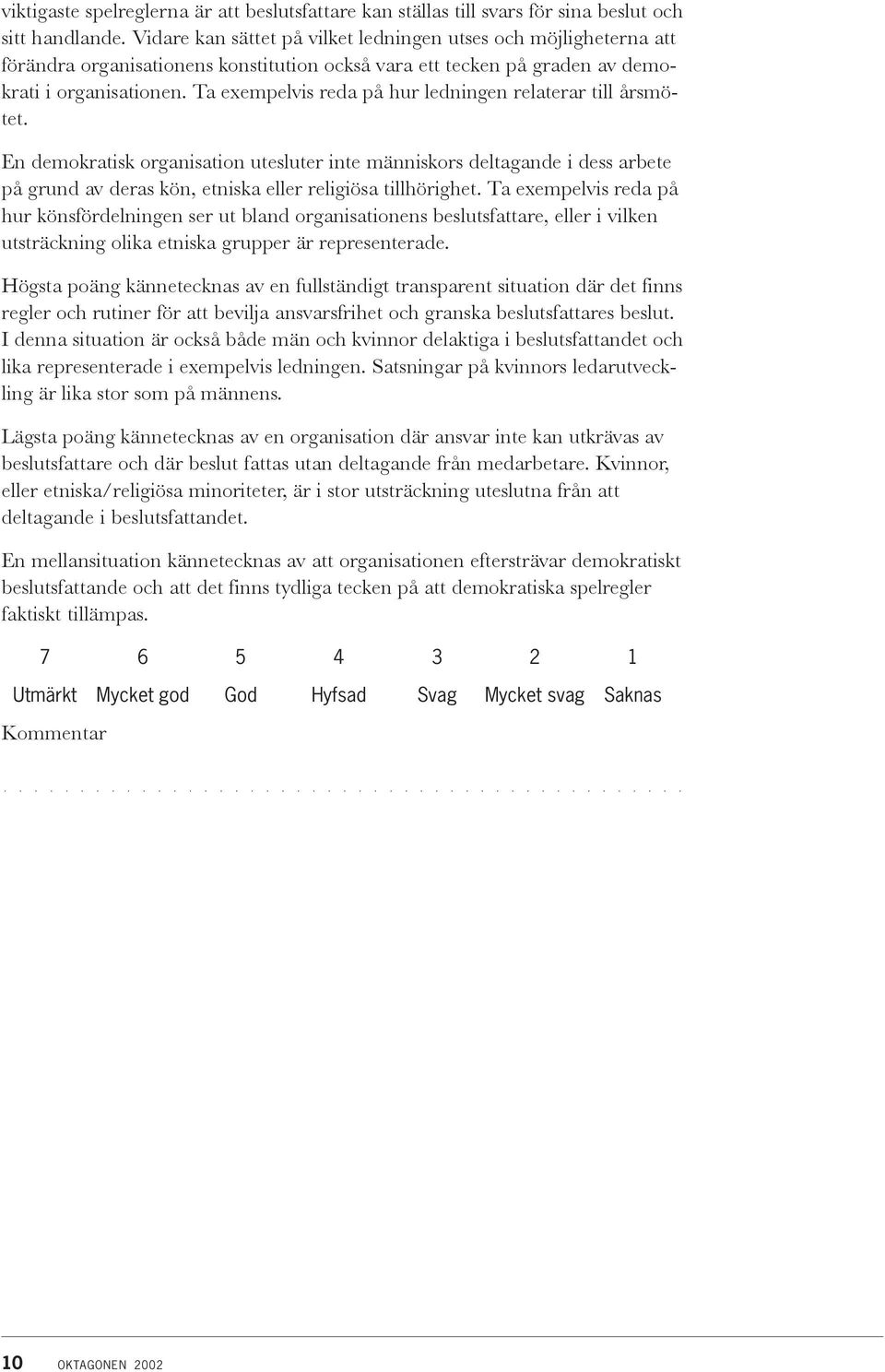 Ta exempelvis reda på hur ledningen relaterar till årsmötet. En demokratisk organisation utesluter inte människors deltagande i dess arbete på grund av deras kön, etniska eller religiösa tillhörighet.