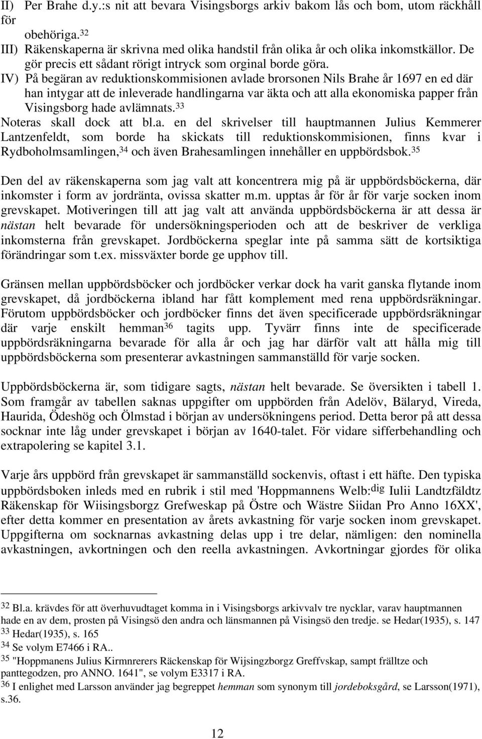 IV) På begäran av reduktionskommisionen avlade brorsonen Nils Brahe år 1697 en ed där han intygar att de inleverade handlingarna var äkta och att alla ekonomiska papper från Visingsborg hade