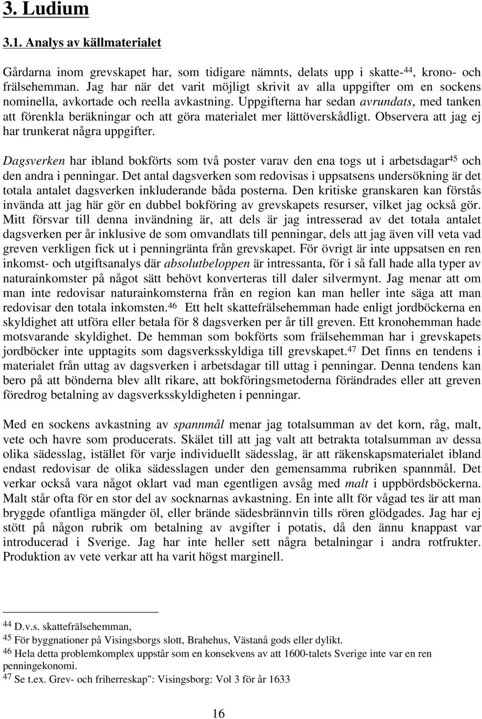 Uppgifterna har sedan avrundats, med tanken att förenkla beräkningar och att göra materialet mer lättöverskådligt. Observera att jag ej har trunkerat några uppgifter.