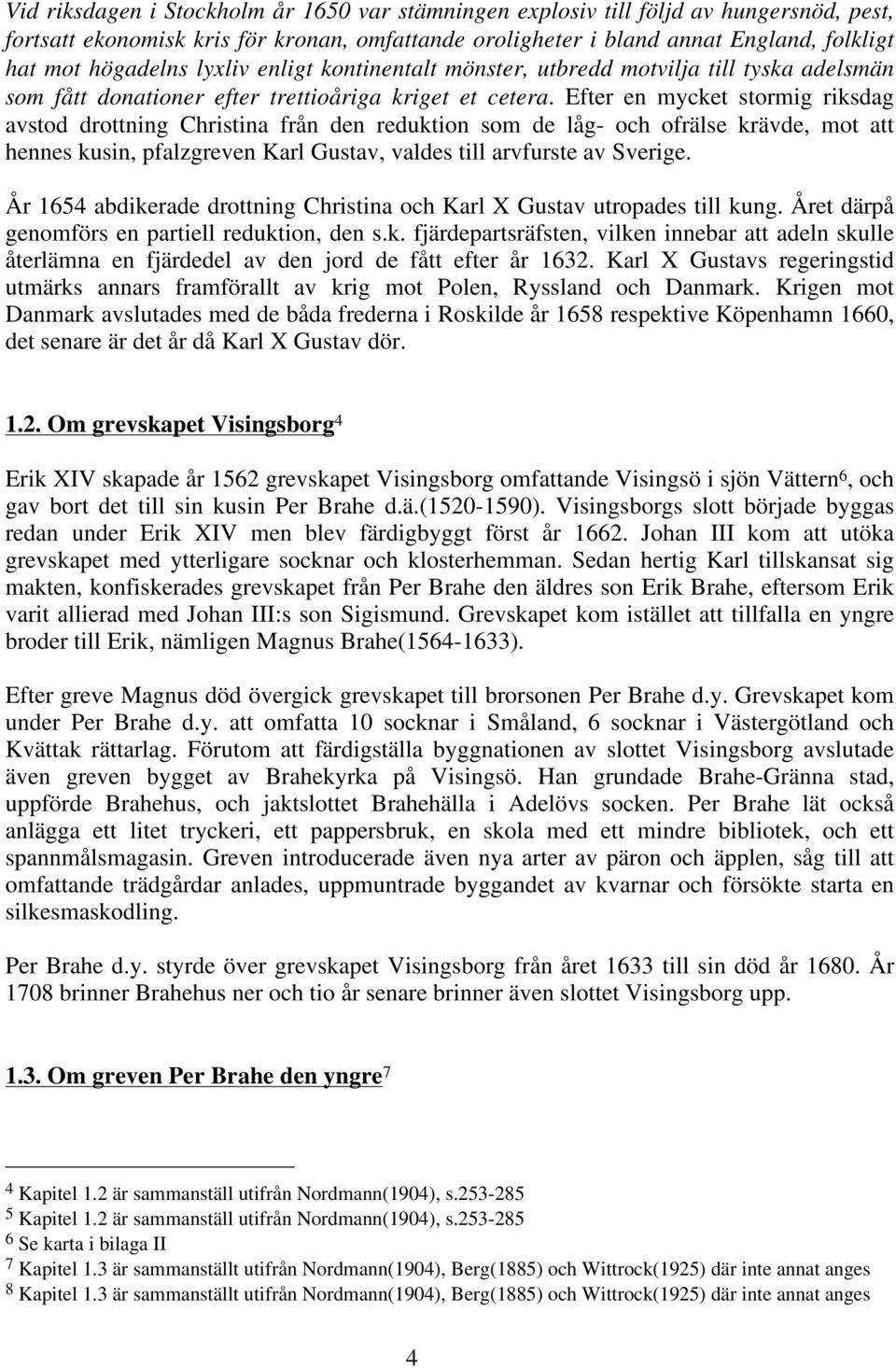 Efter en mycket stormig riksdag avstod drottning Christina från den reduktion som de låg- och ofrälse krävde, mot att hennes kusin, pfalzgreven Karl Gustav, valdes till arvfurste av Sverige.