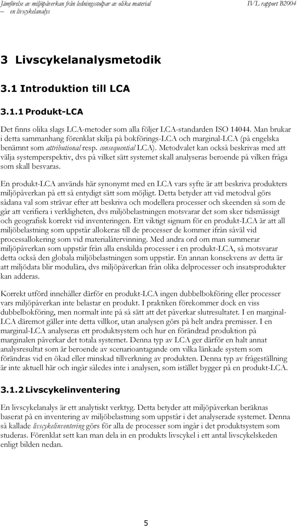 Metodvalet kan också beskrivas med att välja systemperspektiv, dvs på vilket sätt systemet skall analyseras beroende på vilken fråga som skall besvaras.