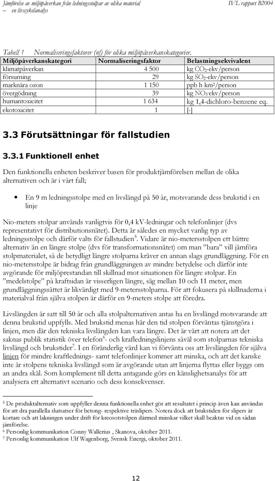 3 -ekv/person humantoxicitet 1 634 kg 1,4-dichloro-benzene eq. ekotoxicitet 1 [-] 3.3 Förutsättningar för fallstudien 3.3.1 Funktionell enhet Den funktionella enheten beskriver basen för