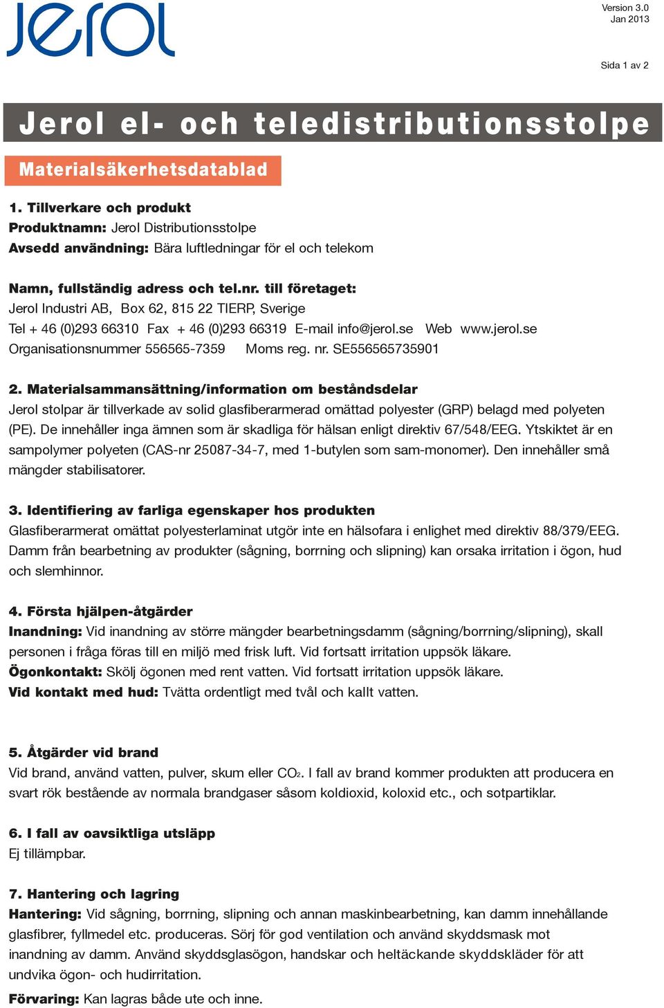 till företaget: Jerol Industri AB, Box 62, 815 22 TIERP, Sverige Tel + 46 (0)293 66310 Fax + 46 (0)293 66319 E-mail info@jerol.se Web www.jerol.se Organisationsnummer 556565-7359 Moms reg. nr.