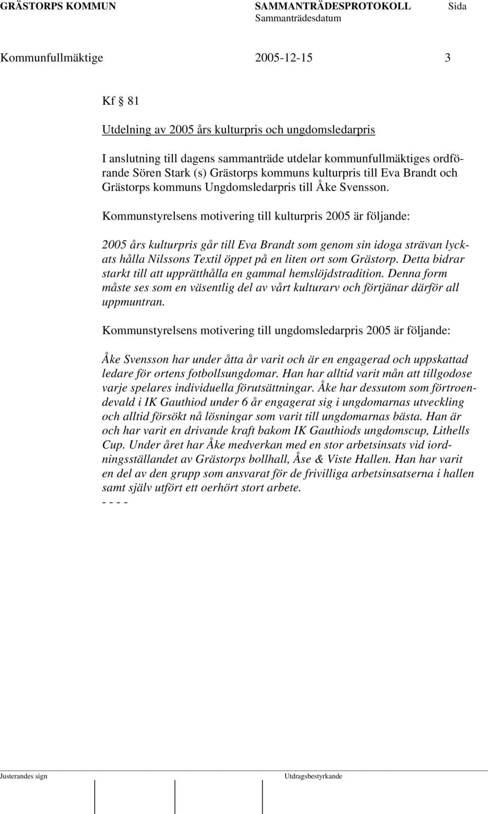 Kommunstyrelsens motivering till kulturpris 2005 är följande: 2005 års kulturpris går till Eva Brandt som genom sin idoga strävan lyckats hålla Nilssons Textil öppet på en liten ort som Grästorp.