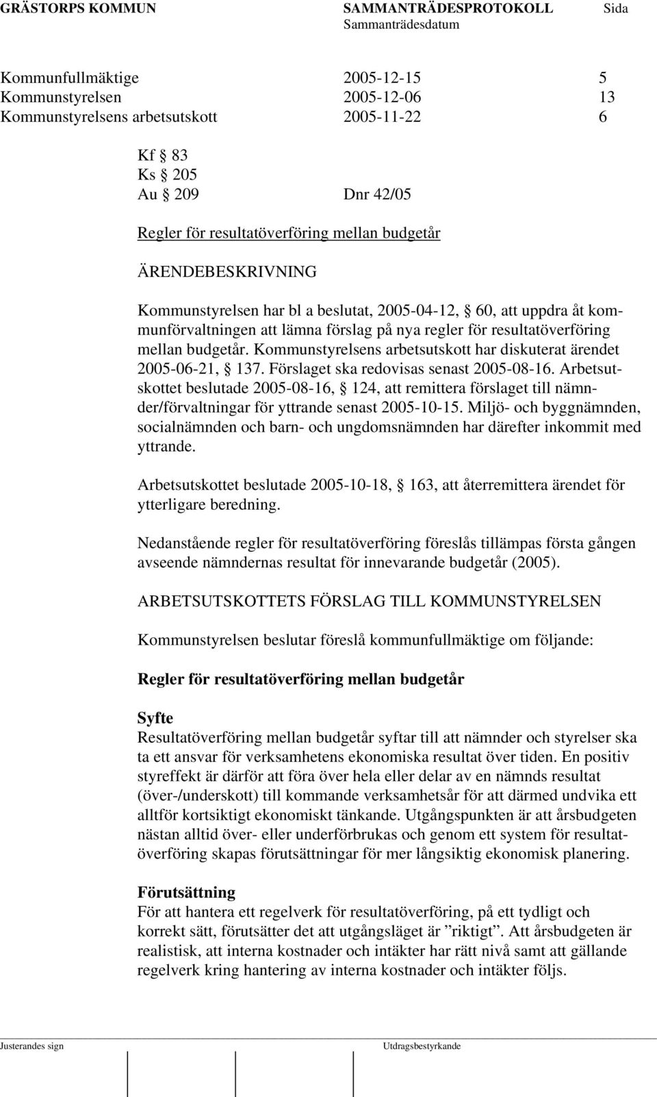 Kommunstyrelsens arbetsutskott har diskuterat ärendet 2005-06-21, 137. Förslaget ska redovisas senast 2005-08-16.