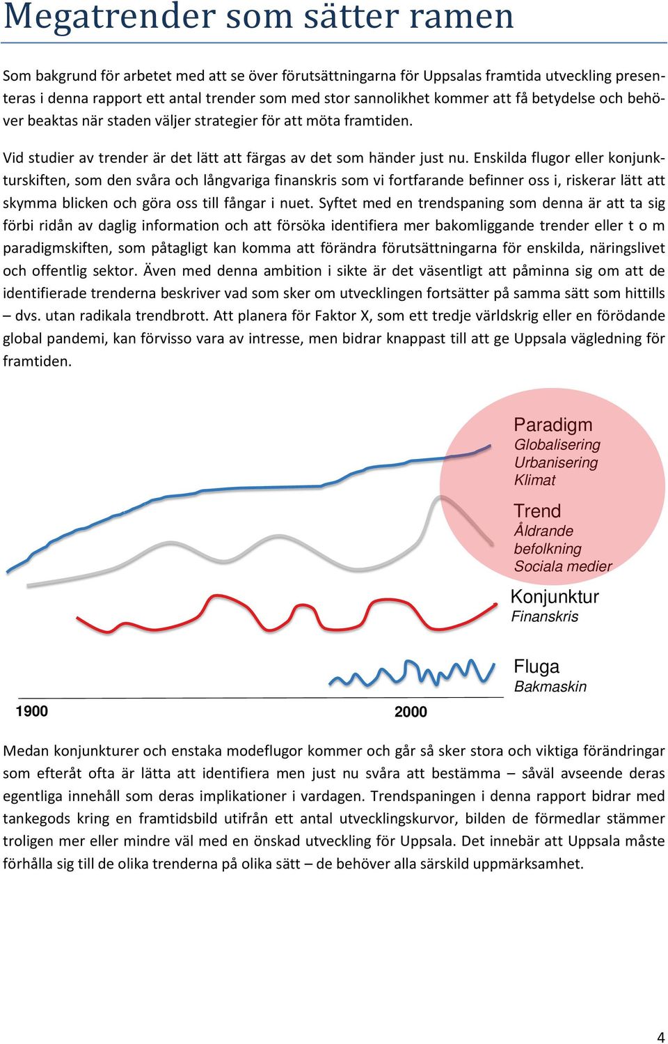 Enskilda flugor eller konjunkturskiften, som den svåra och långvariga finanskris som vi fortfarande befinner oss i, riskerar lätt att skymma blicken och göra oss till fångar i nuet.