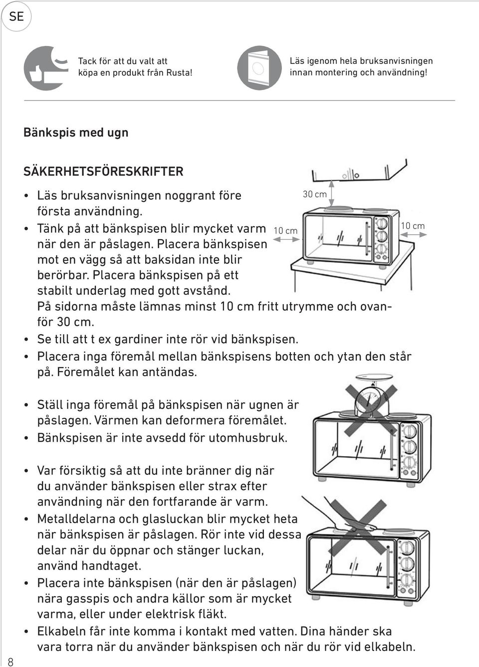 Placera bänkspisen mot en vägg så att baksidan inte blir berörbar. Placera bänkspisen på ett stabilt underlag med gott avstånd. På sidorna måste lämnas minst 10 cm fritt utrymme och ovanför 30 cm.