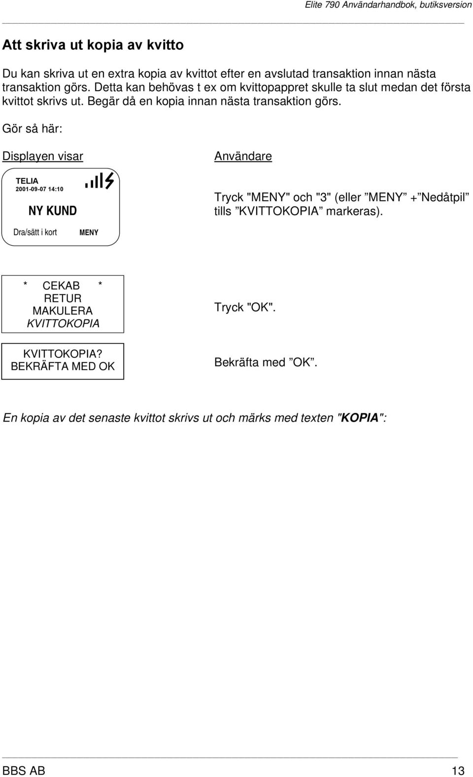 Gör så här: Displayen visar Användare TELIA 2001-09-07 14:10 NY KUND Tryck "MENY" och "3" (eller MENY + Nedåtpil tills KVITTOKOPIA markeras).