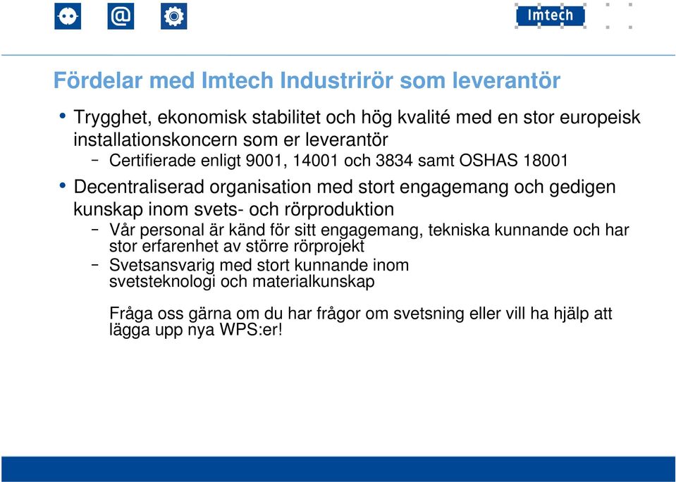 svets- och rörproduktion Vår personal är känd för sitt engagemang, tekniska kunnande och har stor erfarenhet av större rörprojekt Svetsansvarig