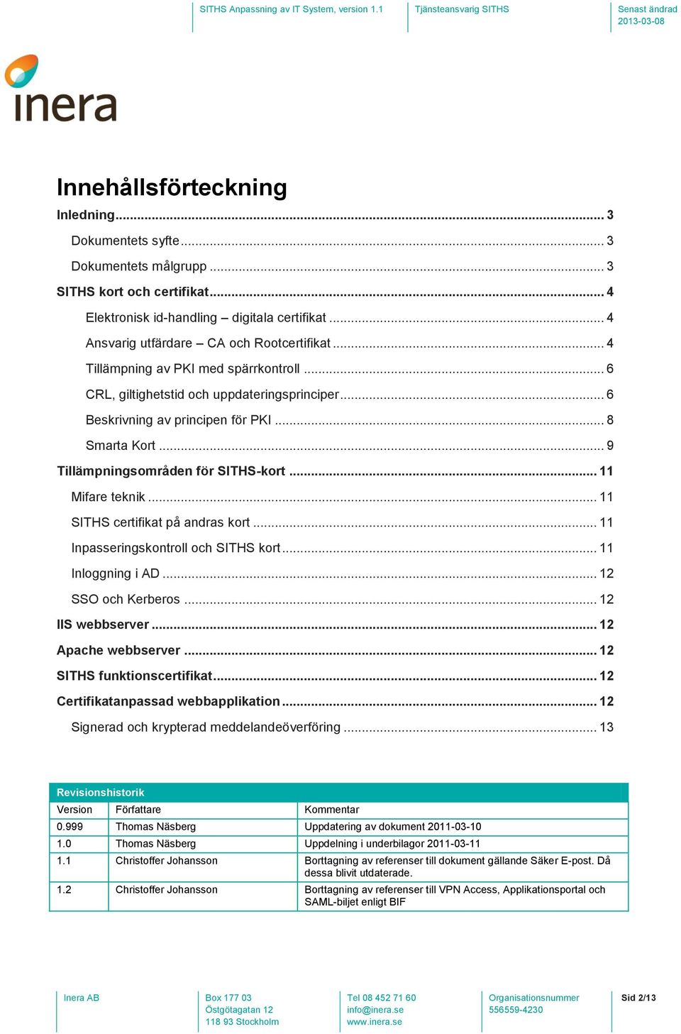 .. 9 Tillämpningsområden för SITHS-kort... 11 Mifare teknik... 11 SITHS certifikat på andras kort... 11 Inpasseringskontroll och SITHS kort... 11 Inloggning i AD... 12 SSO och Kerberos.