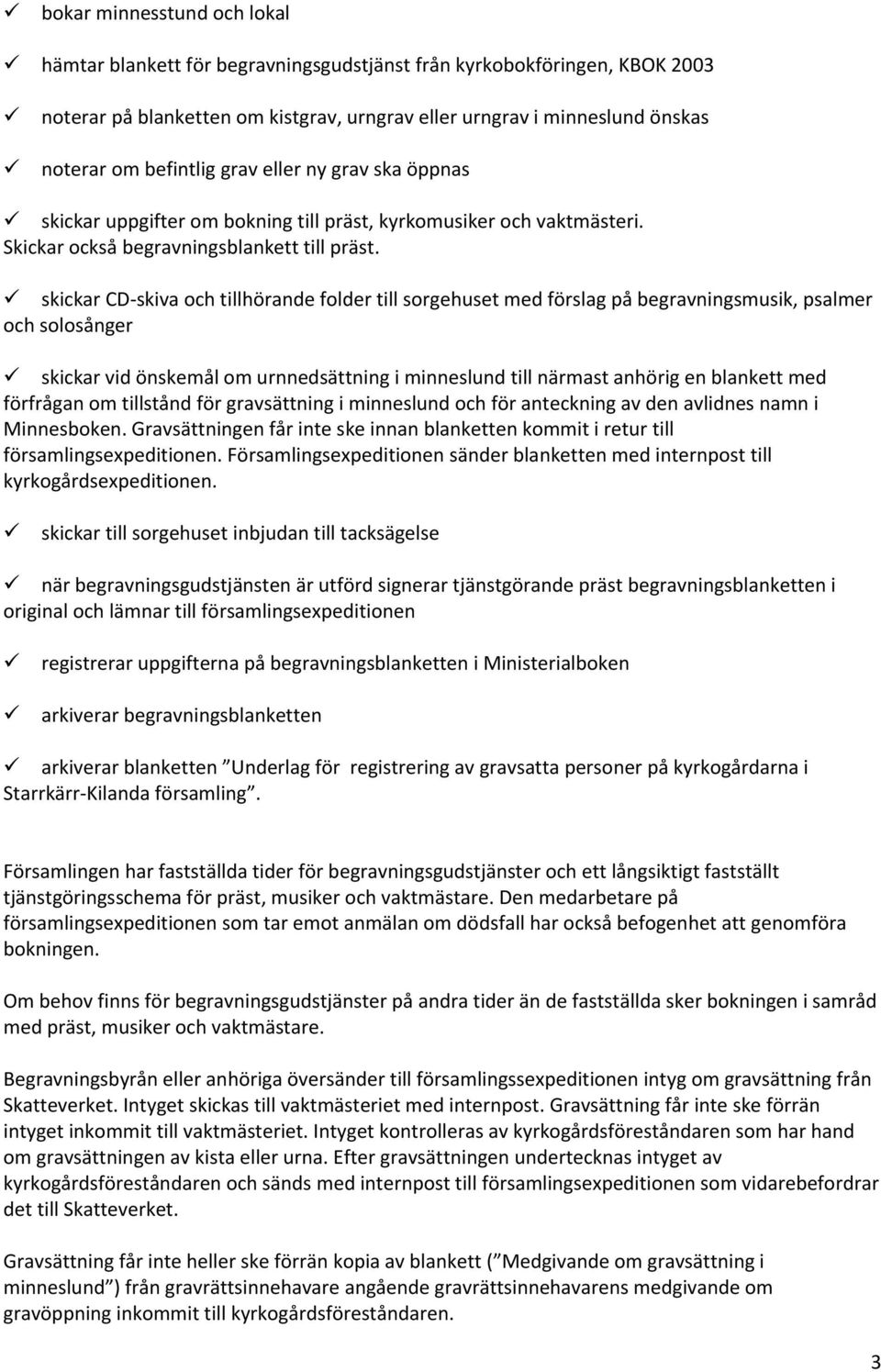 skickar CD skiva och tillhörande folder till sorgehuset med förslag på begravningsmusik, psalmer och solosånger skickar vid önskemål om urnnedsättning i minneslund till närmast anhörig en blankett