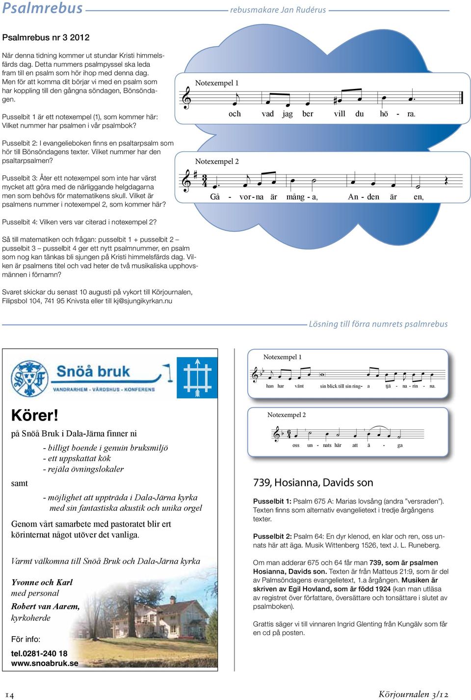 & Notexempel 1 j œ och œ œ œ # œ œ vad jag ber vill du œ œ. hö - ra. Pusselbit 2: I evangelieboken finns en psaltarpsalm som hör till Bönsöndagens texter. Vilket nummer har den psaltarpsalmen?