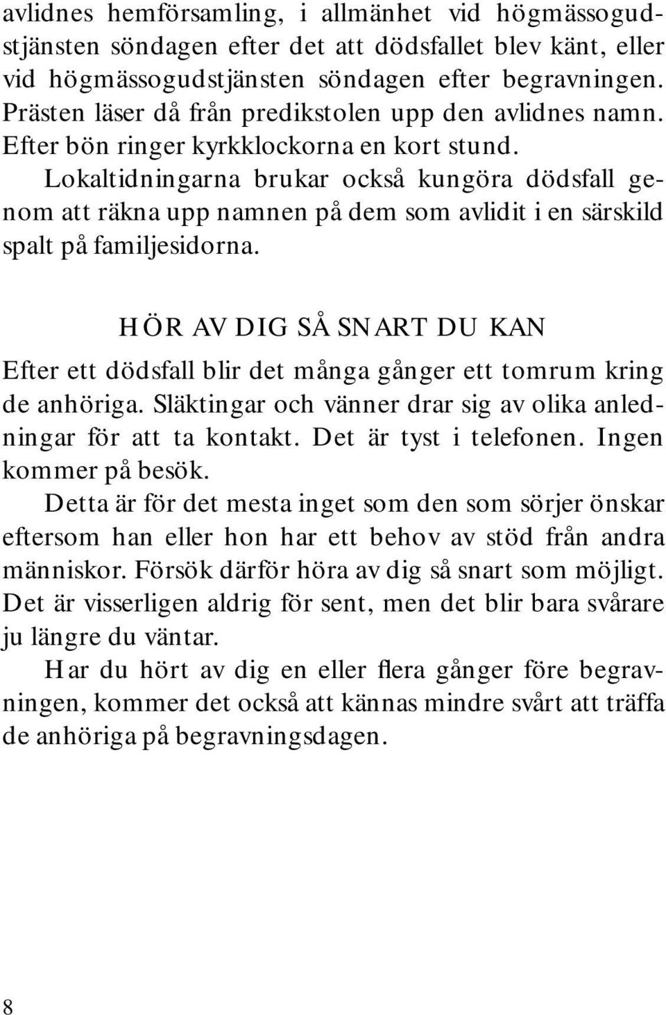 Lokaltidningarna brukar också kungöra dödsfall genom att räkna upp namnen på dem som avlidit i en särskild spalt på familjesidorna.