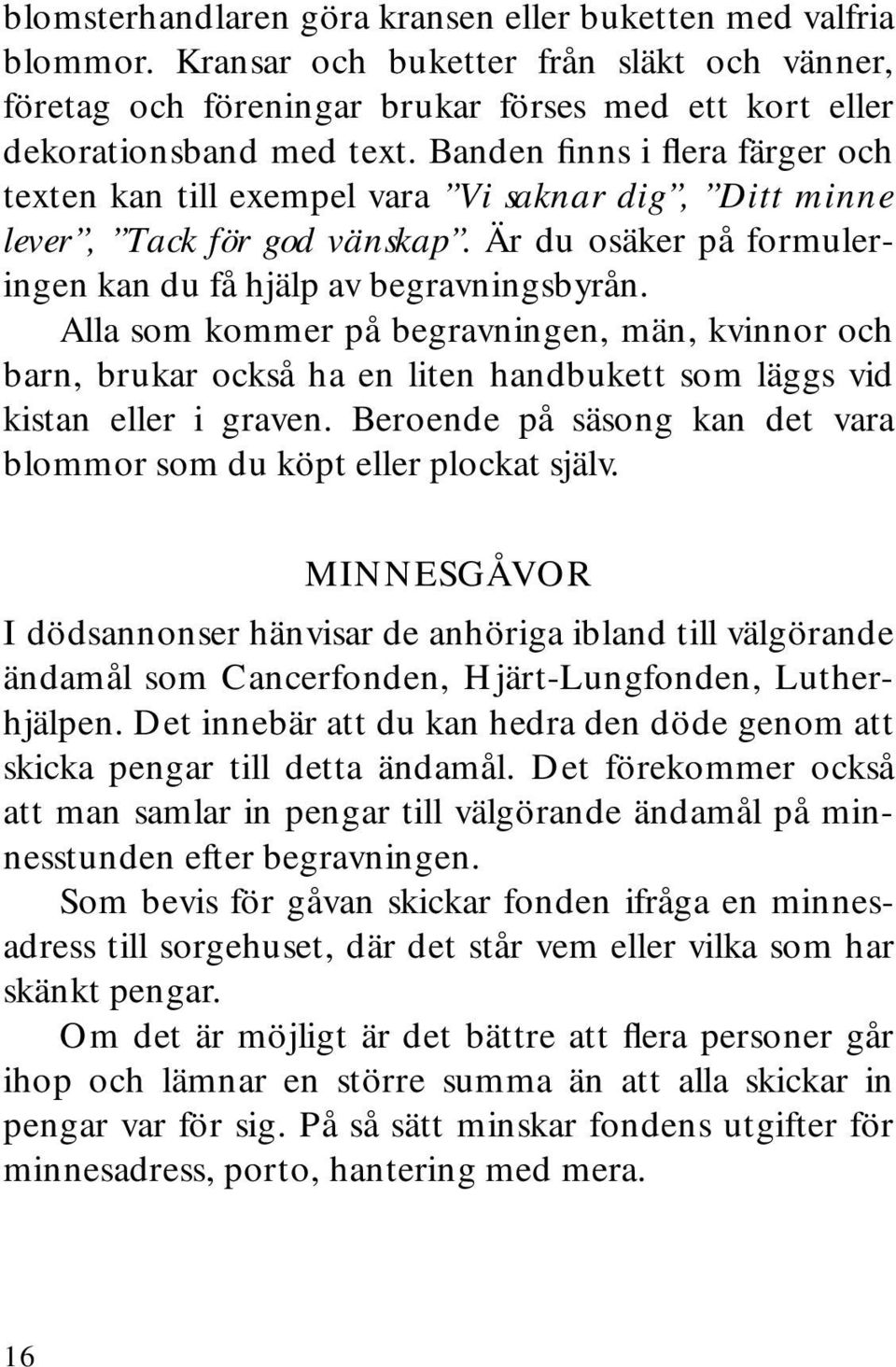 Alla som kommer på begravningen, män, kvinnor och barn, brukar också ha en liten handbukett som läggs vid kistan eller i graven.