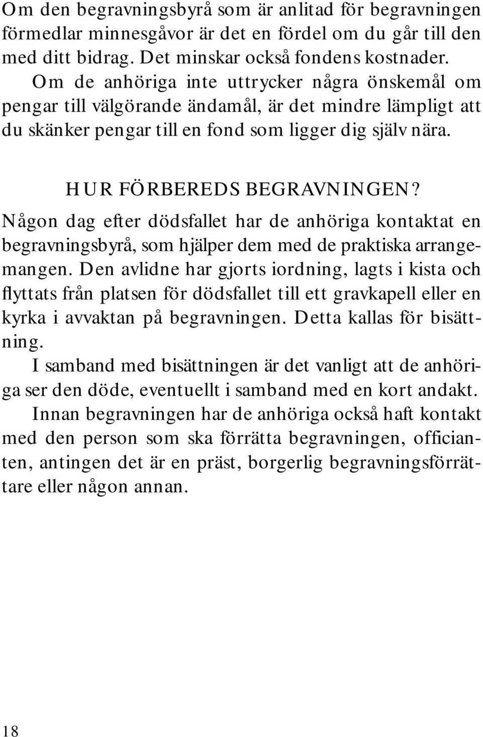 Någon dag efter dödsfallet har de anhöriga kontaktat en begravningsbyrå, som hjälper dem med de praktiska arrangemangen.