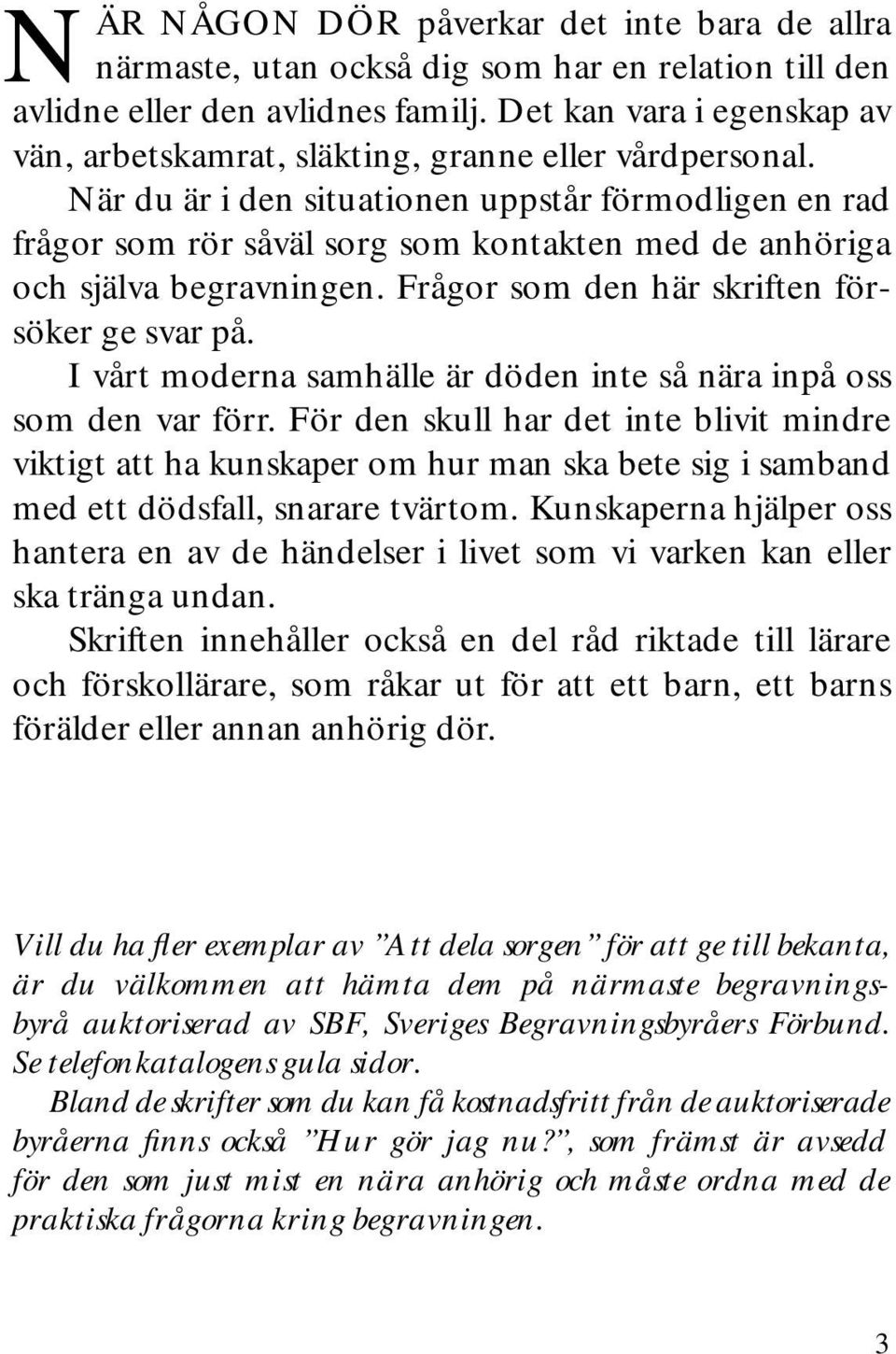 När du är i den situationen uppstår förmodligen en rad frågor som rör såväl sorg som kontakten med de anhöriga och själva begravningen. Frågor som den här skriften försöker ge svar på.