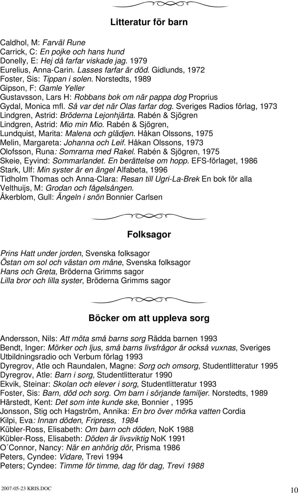 Sveriges Radios förlag, 1973 Lindgren, Astrid: Bröderna Lejonhjärta. Rabén & Sjögren Lindgren, Astrid: Mio min Mio. Rabén & Sjögren, Lundquist, Marita: Malena och glädjen.