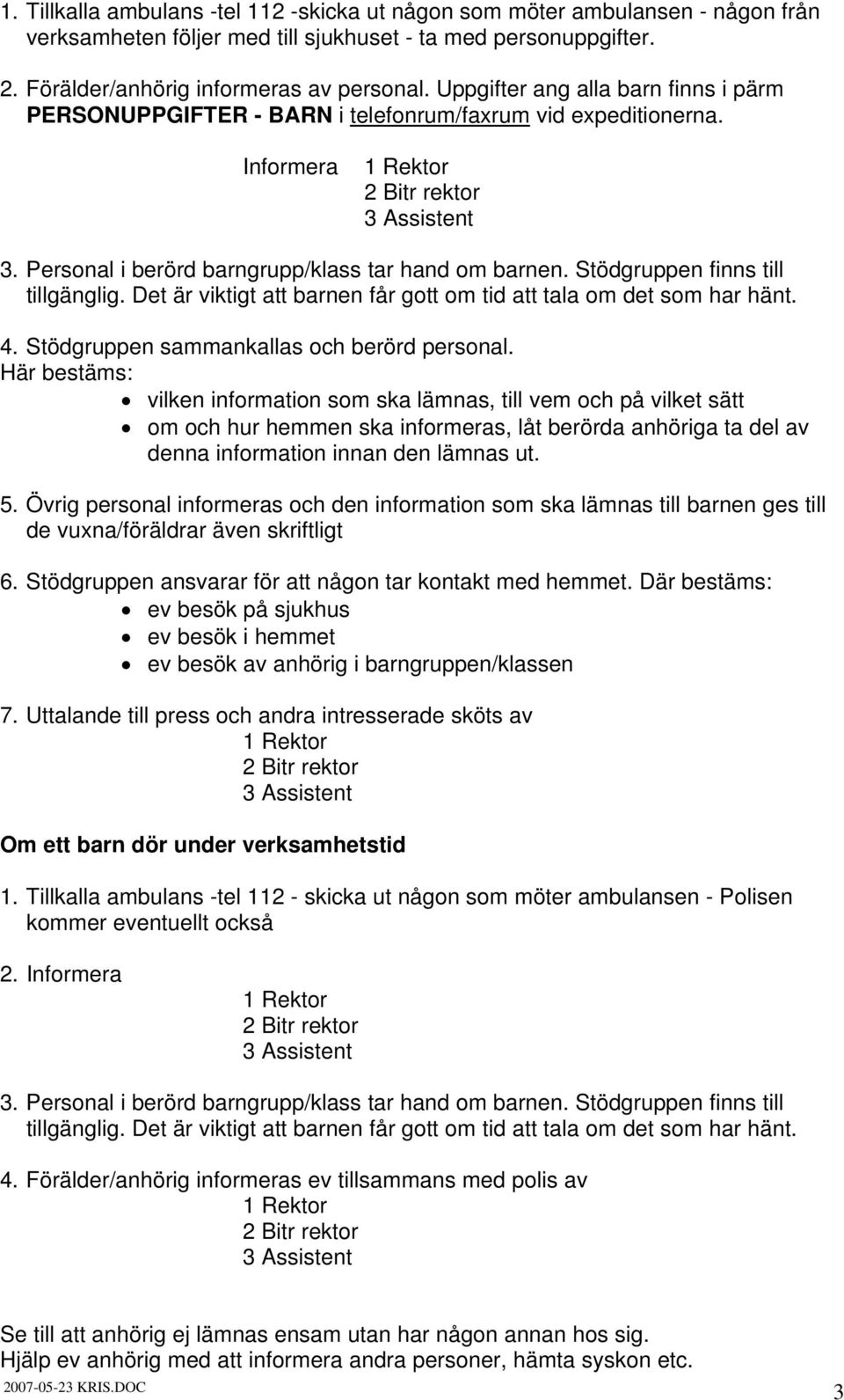 Stödgruppen finns till tillgänglig. Det är viktigt att barnen får gott om tid att tala om det som har hänt. 4. Stödgruppen sammankallas och berörd personal.