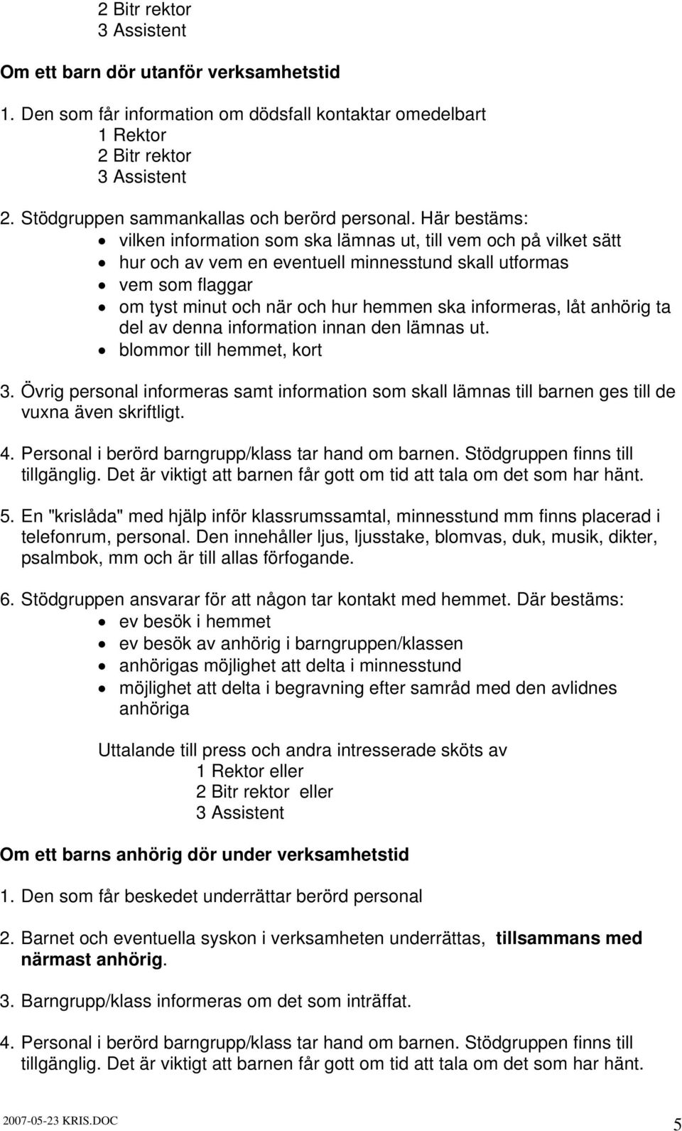 informeras, låt anhörig ta del av denna information innan den lämnas ut. 3. Övrig personal informeras samt information som skall lämnas till barnen ges till de vuxna även skriftligt. 4.