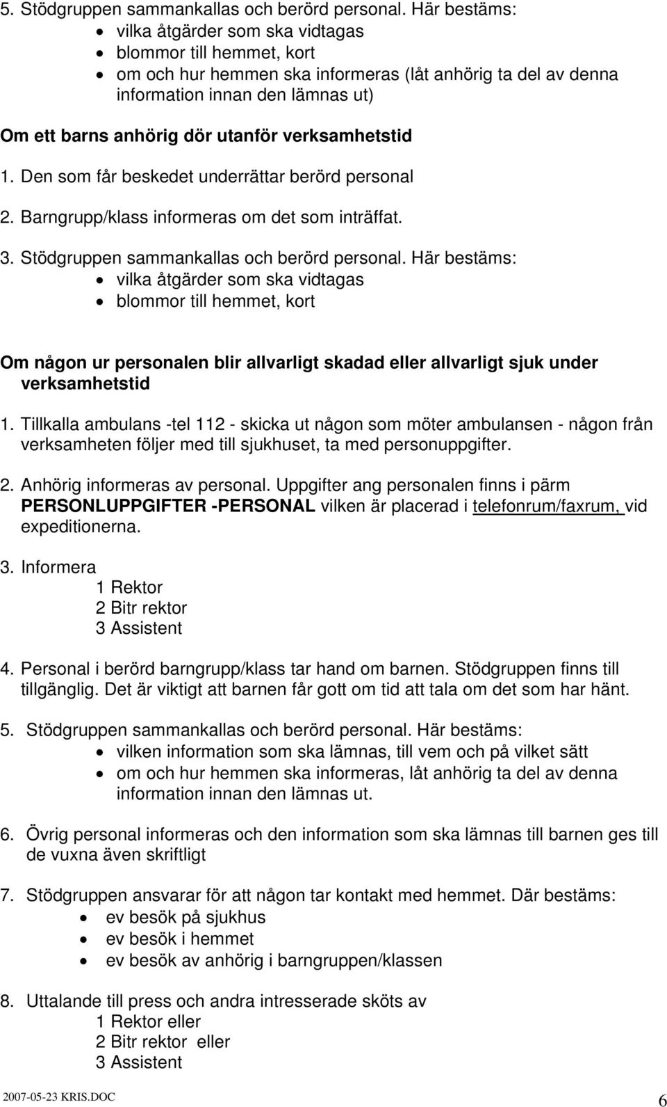 Den som får beskedet underrättar berörd personal 2. Barngrupp/klass informeras om det som inträffat. 3. Stödgruppen sammankallas och berörd personal.