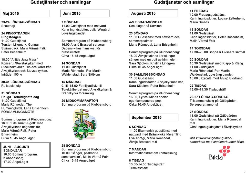 Inträde: 150 kr 30-31 LÖRDAG-SÖNDAG Rollspelshelg 31 SÖNDAG Heliga Trefaldighets dag Maria Rönnedal, The Hummingbirds, Lena Brisenheim FÖRSAMLINGSMÖTE 16.