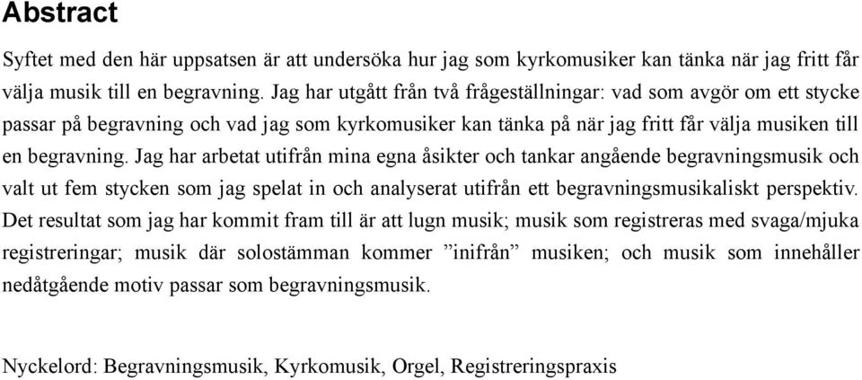 Jag har arbetat utifrån mina egna åsikter och tankar angående begravningsmusik och valt ut fem stycken som jag spelat in och analyserat utifrån ett begravningsmusikaliskt perspektiv.