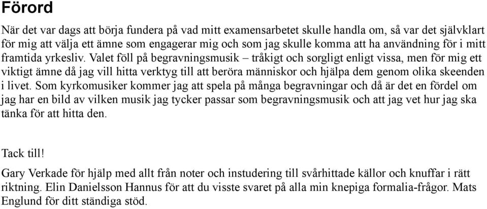 Valet föll på begravningsmusik tråkigt och sorgligt enligt vissa, men för mig ett viktigt ämne då jag vill hitta verktyg till att beröra människor och hjälpa dem genom olika skeenden i livet.