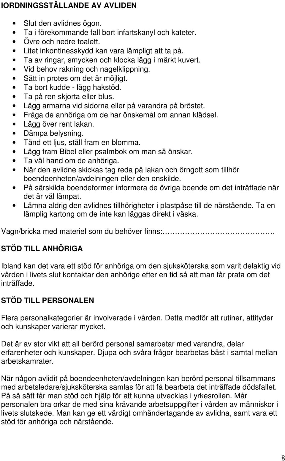 Lägg armarna vid sidorna eller på varandra på bröstet. Fråga de anhöriga om de har önskemål om annan klädsel. Lägg över rent lakan. Dämpa belysning. Tänd ett ljus, ställ fram en blomma.