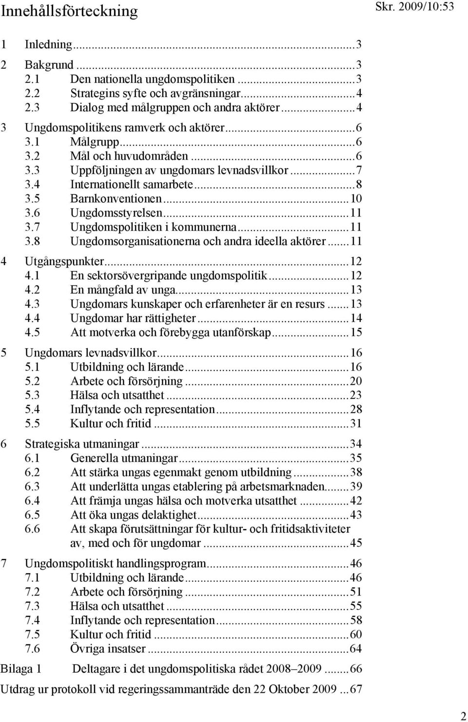 ..10 3.6 Ungdomsstyrelsen...11 3.7 Ungdomspolitiken i kommunerna...11 3.8 Ungdomsorganisationerna och andra ideella aktörer...11 4 Utgångspunkter...12 4.1 En sektorsövergripande ungdomspolitik...12 4.2 En mångfald av unga.