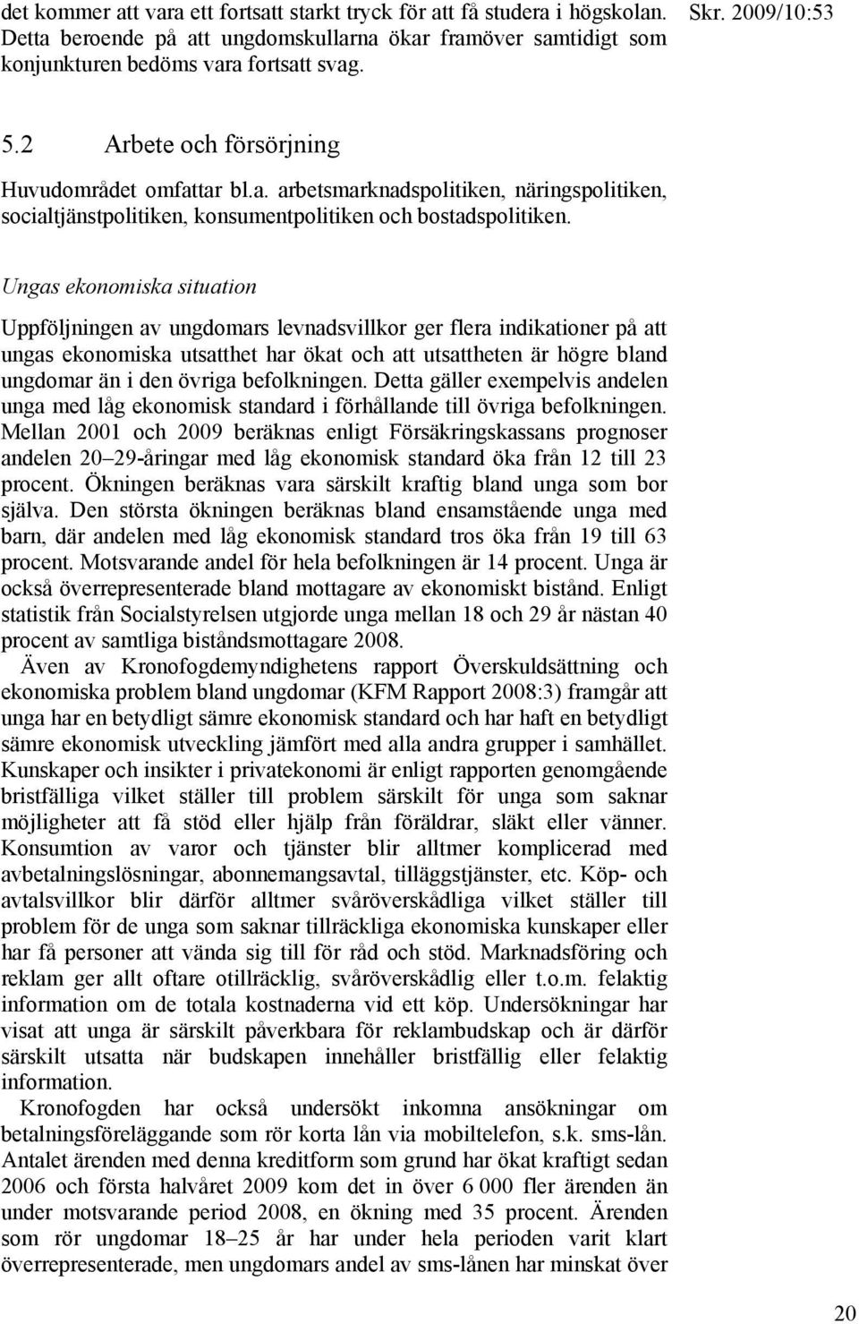 Ungas ekonomiska situation Uppföljningen av ungdomars levnadsvillkor ger flera indikationer på att ungas ekonomiska utsatthet har ökat och att utsattheten är högre bland ungdomar än i den övriga