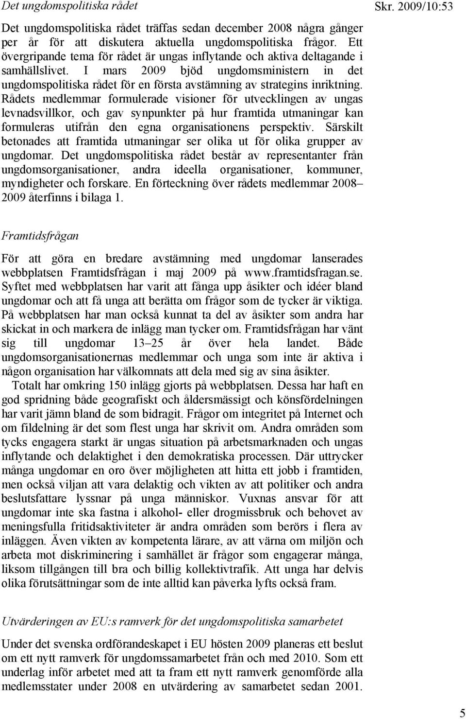 I mars 2009 bjöd ungdomsministern in det ungdomspolitiska rådet för en första avstämning av strategins inriktning.