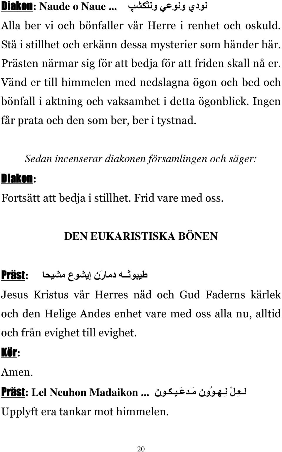 Ingen får prata och den som ber, ber i tystnad. Sedan incenserar diakonen församlingen och säger: Diakon: Fortsätt att bedja i stillhet. Frid vare med oss.