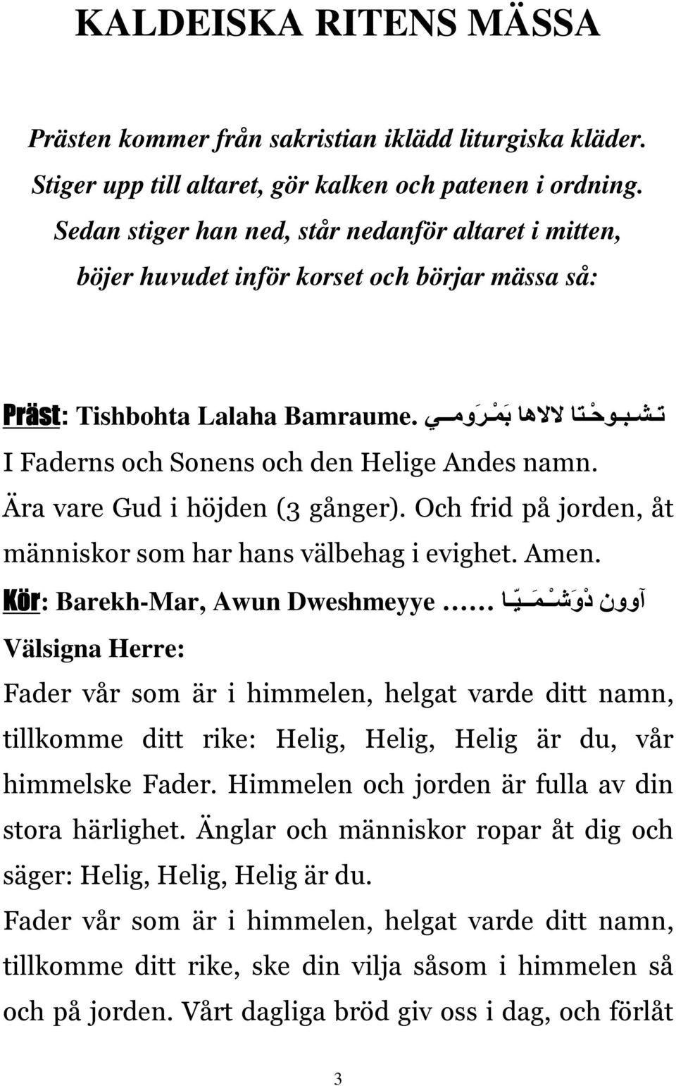 Tishbohta Lalaha I Faderns och Sonens och den Helige Andes namn. Ära vare Gud i höjden (3 gånger). Och frid på jorden, åt människor som har hans välbehag i evighet. Amen.