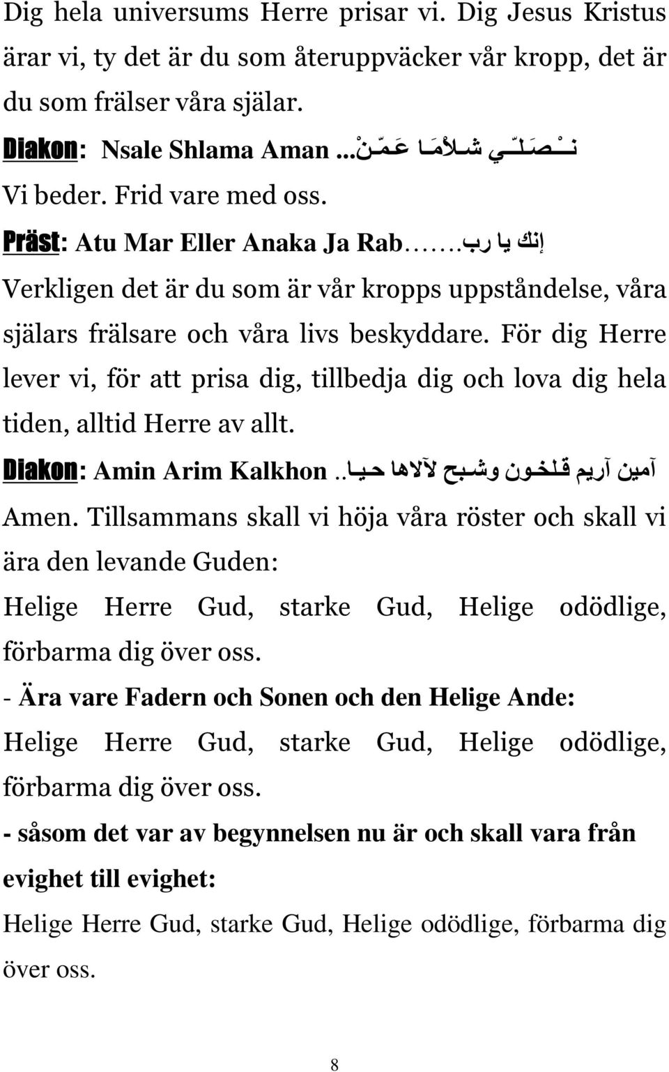 För dig Herre lever vi, för att prisa dig, tillbedja dig och lova dig hela tiden, alltid Herre av allt. Diakon: ا مين ا ريم قلخون وشبح لا لاها حيا.. Kalkhon Amin Arim Amen.