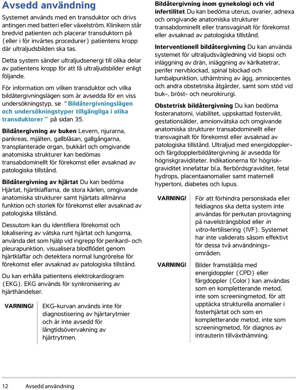 Detta system sänder ultraljudsenergi till olika delar av patientens kropp för att få ultraljudsbilder enligt följande.