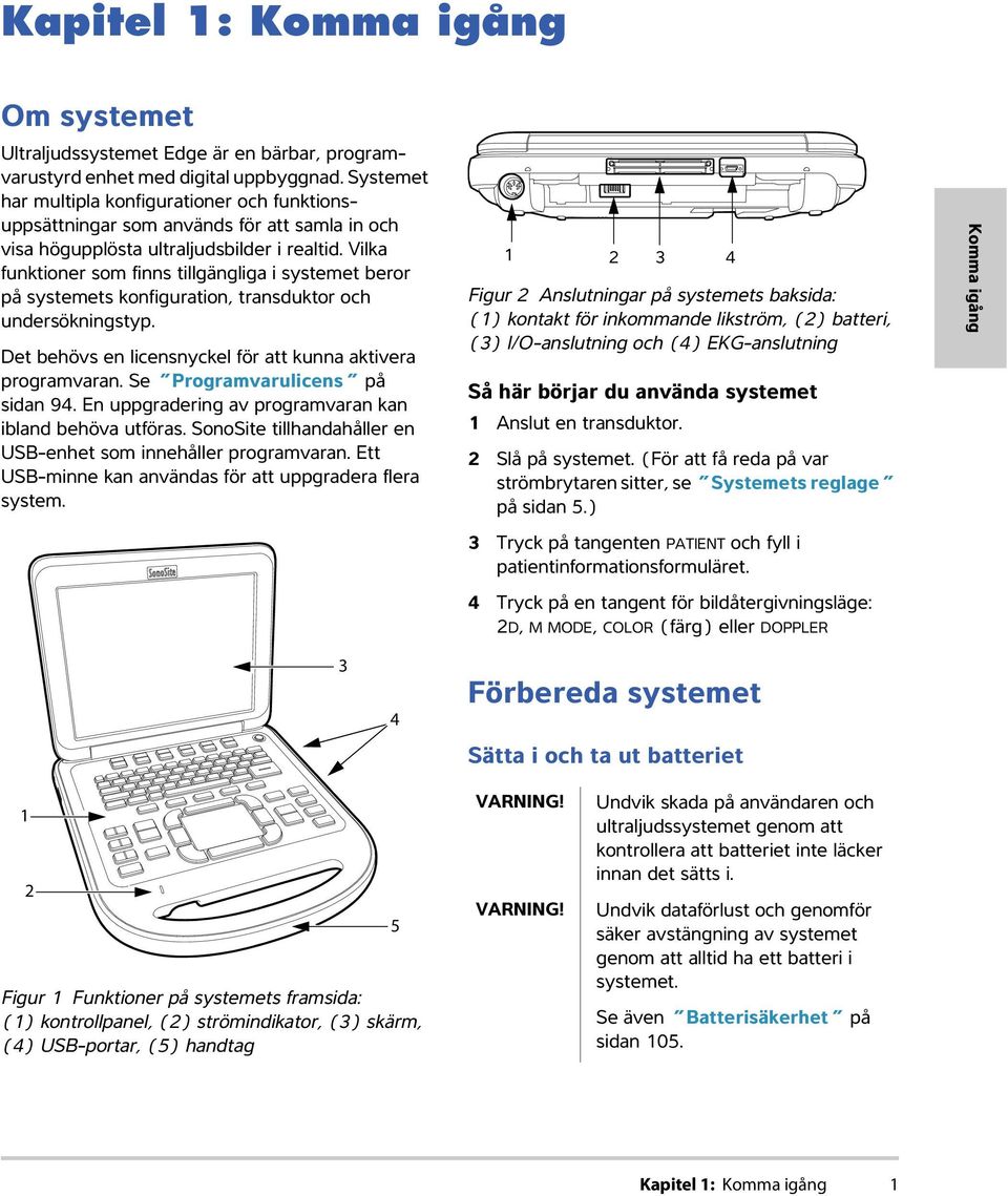 Vilka funktioner som finns tillgängliga i systemet beror på systemets konfiguration, transduktor och undersökningstyp. Det behövs en licensnyckel för att kunna aktivera programvaran.